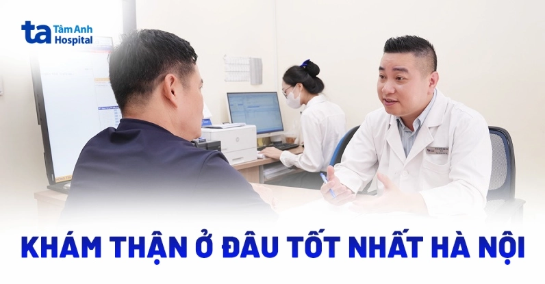 Khám Thận Ở Đâu Tốt? Hướng Dẫn Chi Tiết 2026 Bệnh viện Tâm Anh Hà Nội - địa chỉ khám thận uy tín