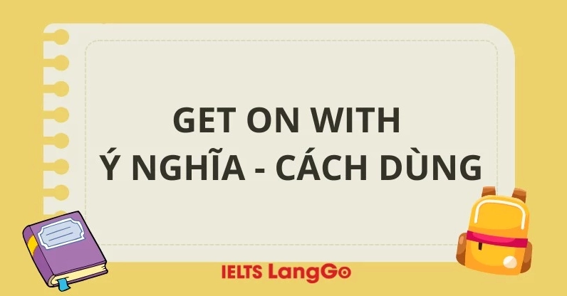 Get on with nghĩa là gì? Phân tích chuyên sâu và ứng dụng 2026 Phân biệt get on with và get along with